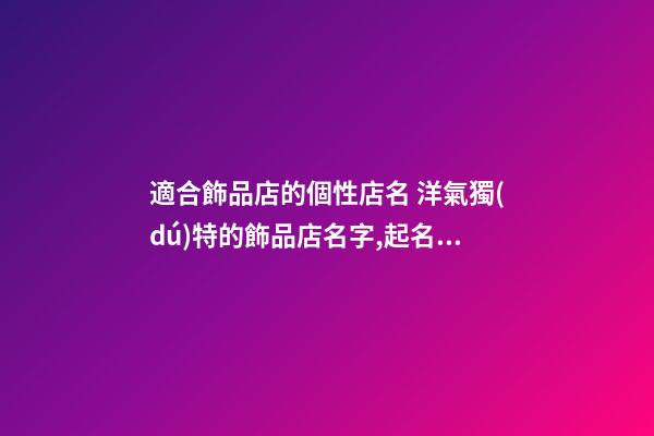 適合飾品店的個性店名 洋氣獨(dú)特的飾品店名字,起名之家-第1張-店鋪起名-玄機(jī)派